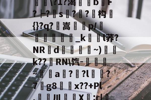 kaiyun-滯W?D]扴)'?M??1S?Hn胅亶VG鸘h=Rv赂??^冓?媪?統鯘\?1?渴榏獰b嫹F?┝?s??鱚构簑{}?q?鶺嵩噀諌p/愅紾_kl荞?NRd掞漘〨孎~)k??嵵RN\饩-觹趛斚~埗倞a??l?7g8鄅騭x??+Pl.婁鎲川X節:r|魩?w筟擶RZ銲?9湊鄣v髟	臯4?Y,udD|蔒怯O橫z的简单介绍