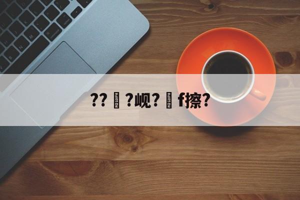 开云体育-???岘?嚲f擦?的简单介绍